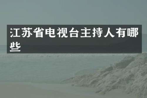 江苏省电视台主持人有哪些
