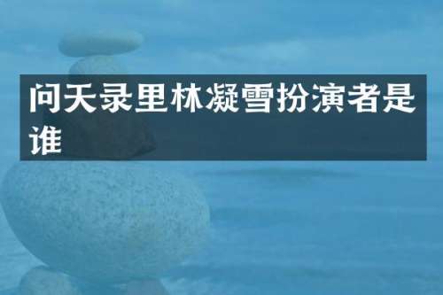 问天录里林凝雪扮演者是谁