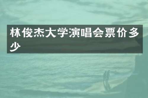 林俊杰大学演唱会票价多少