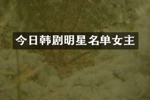 今日韩剧明星名单女主