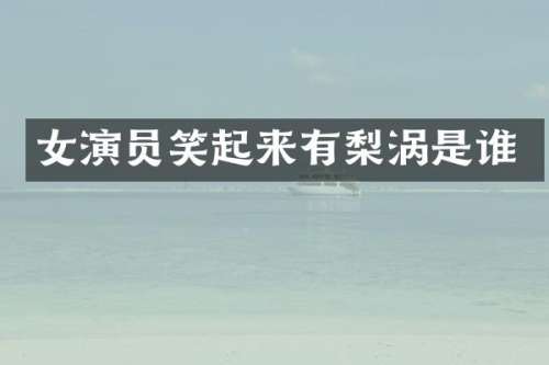 女演员笑起来有梨涡是谁