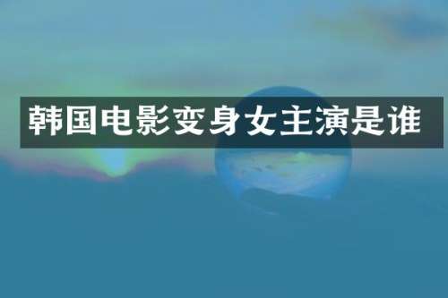 韩国电影变身女主演是谁