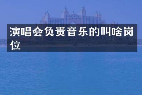 演唱会负责音乐的叫啥岗位