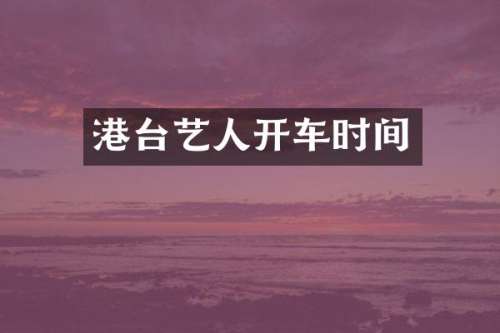 港台艺人开车时间