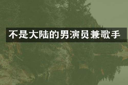 不是大陆的男演员兼歌手