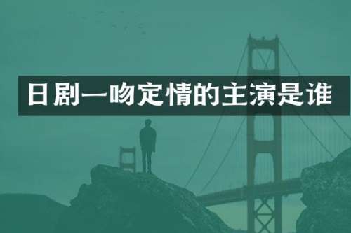 日剧一吻定情的主演是谁