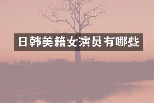 日韩美籍女演员有哪些