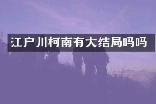 江户川柯南有大结局吗吗