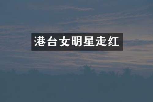 港台女明星走红