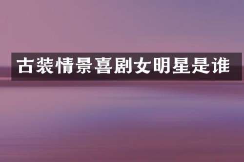 古装情景喜剧女明星是谁