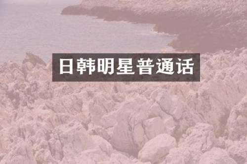 日韩明星普通话
