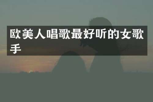 欧美人唱歌最好听的女歌手