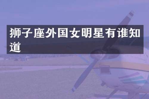 狮子座外国女明星有谁知道