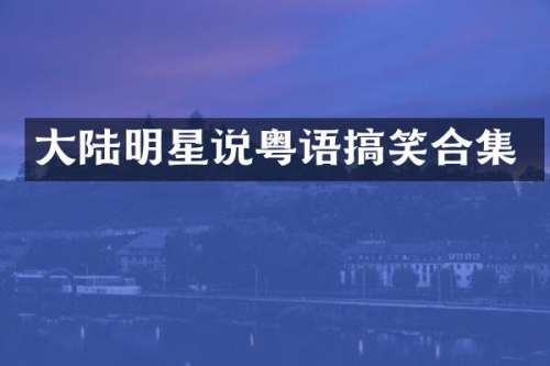 大陆明星说粤语搞笑