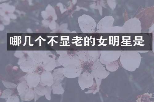 哪几个不显老的女明星是