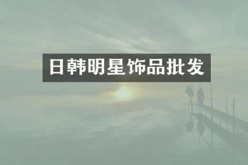 日韩明星饰品批发