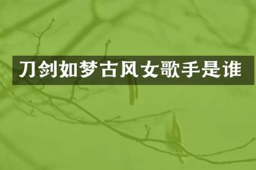刀剑如梦古风女歌手是谁