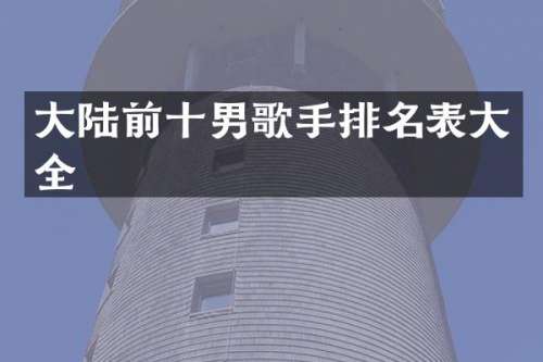 大陆前十男歌手排名表大全