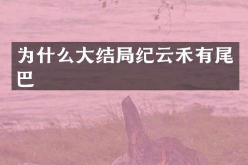 为什么大结局纪云禾有尾巴