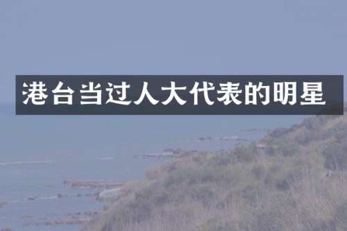 港台当过人大代表的明星