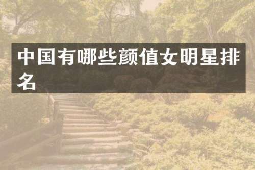中国有哪些颜值女明星排名