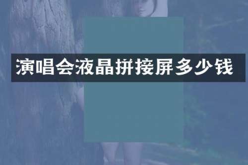 演唱会液晶拼接屏多少钱