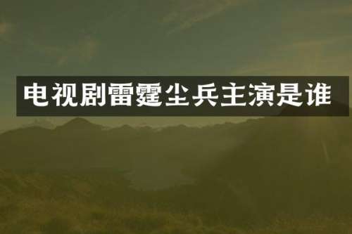 电视剧雷霆尘兵主演是谁