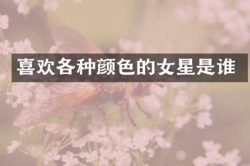 喜欢各种颜色的女星是谁