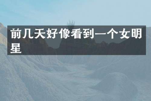 前几天好像看到一个女明星