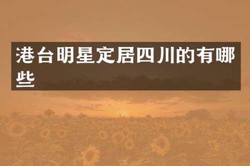 港台明星定居四川的有哪些