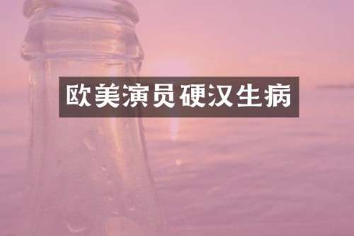 欧美演员硬汉生病