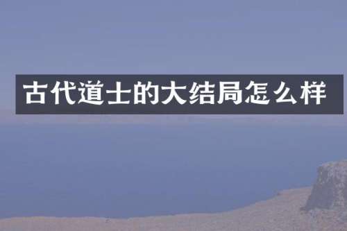 古代道士的大结局怎么样