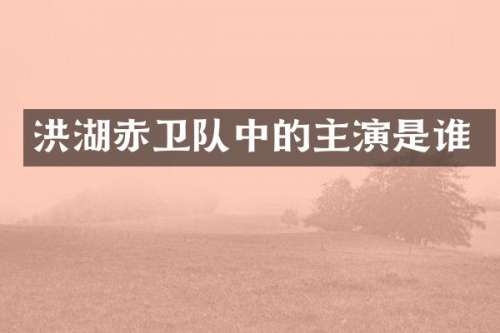 洪湖赤卫队中的主演是谁
