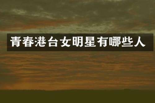 青春港台女明星有哪些人