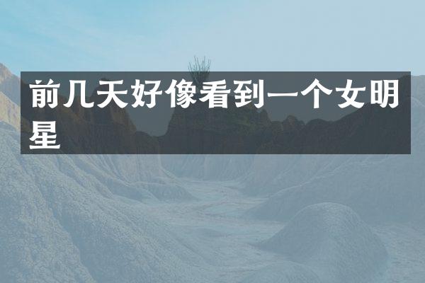 前几天好像看到一个女明星