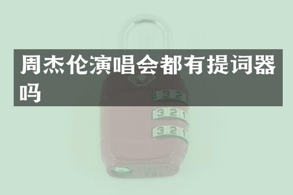 周杰伦演唱会都有提词器吗