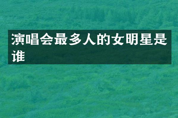 演唱会最多人的女明星是谁