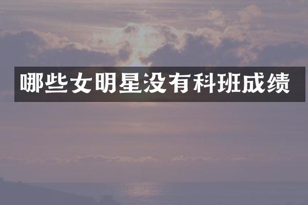 哪些女明星没有科班成绩