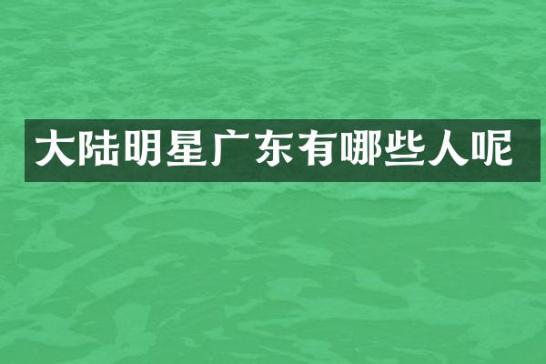 大陆明星广东有哪些人呢