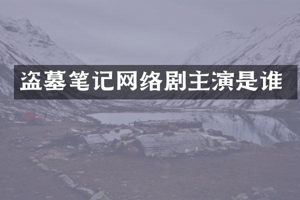 盗墓笔记网络剧主演是谁