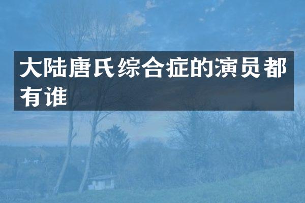 大陆唐氏综合症的演员都有谁