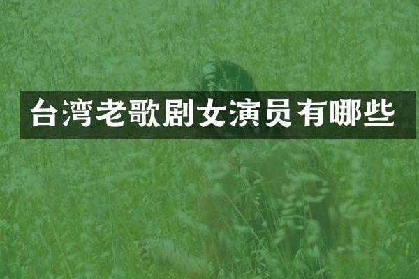 台湾老歌剧女演员有哪些