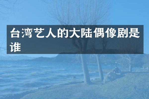 台湾艺人的大陆偶像剧是谁