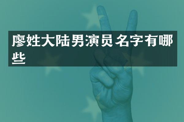 廖姓大陆男演员名字有哪些