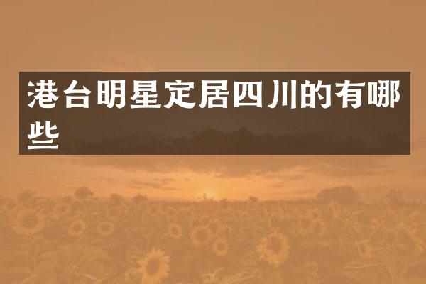 港台明星定居四川的有哪些