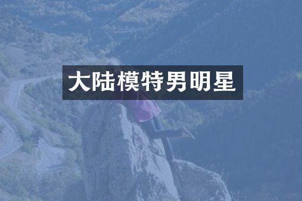 大陆模特男明星