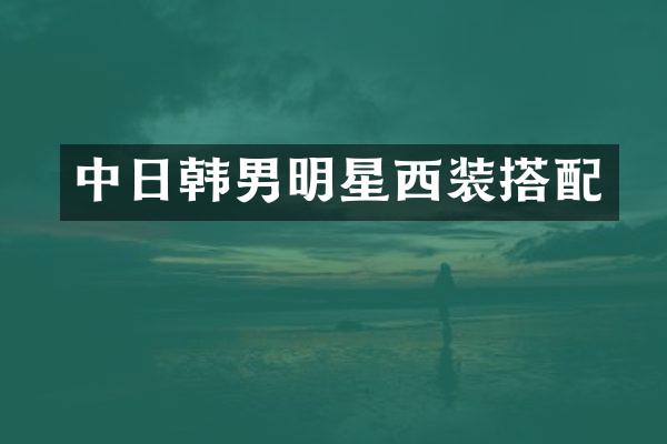 中日韩男明星西装搭配