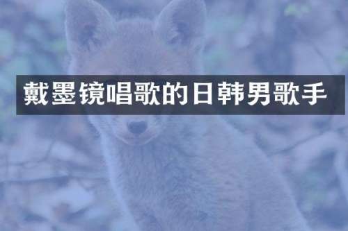 戴墨镜唱歌的日韩男歌手