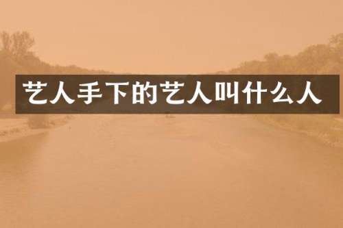 艺人手下的艺人叫什么人