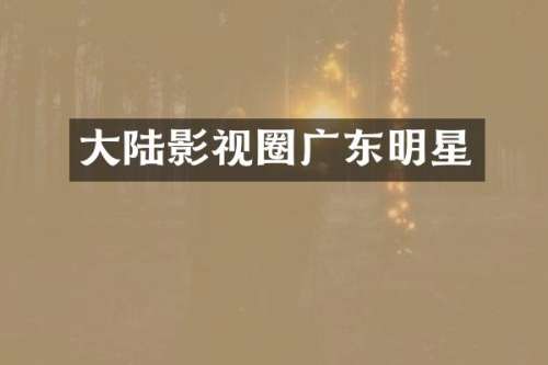 大陆影视圈广东明星